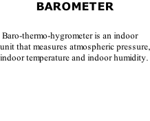 BAROMETER   Baro-thermo-hygrometer is an indoor unit that measures atmospheric pressure, indoor temperature and indoor humidity.