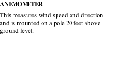 ANEMOMETER This measures wind speed and direction and is mounted on a pole 20 feet above ground level.